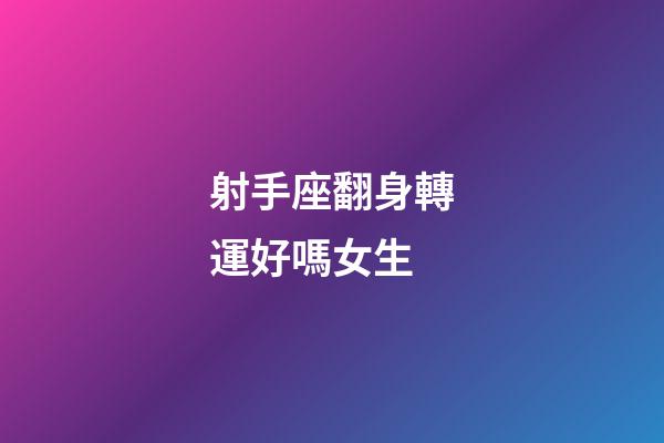 射手座翻身轉運好嗎女生-第1張-星座運勢-玄機派