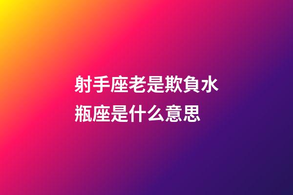 射手座老是欺負水瓶座是什么意思-第1張-星座運勢-玄機派