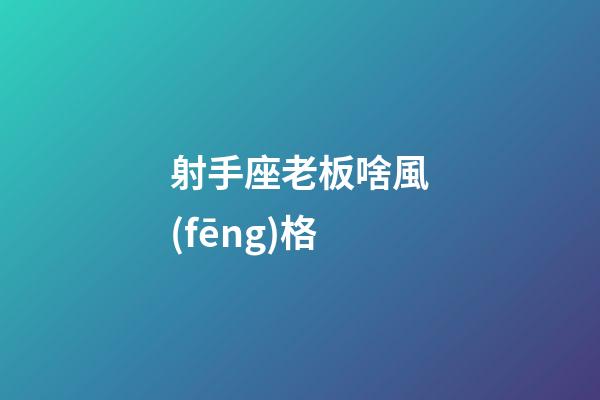 射手座老板啥風(fēng)格-第1張-星座運(yùn)勢(shì)-玄機(jī)派