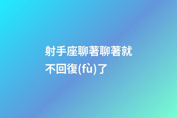 射手座聊著聊著就不回復(fù)了