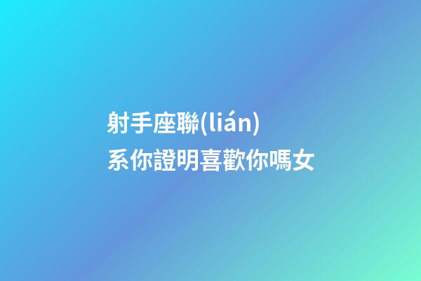 射手座聯(lián)系你證明喜歡你嗎女-第1張-星座運勢-玄機派