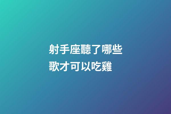 射手座聽了哪些歌才可以吃雞-第1張-星座運(yùn)勢(shì)-玄機(jī)派