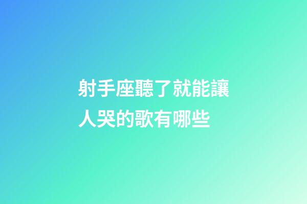 射手座聽了就能讓人哭的歌有哪些-第1張-星座運勢-玄機派