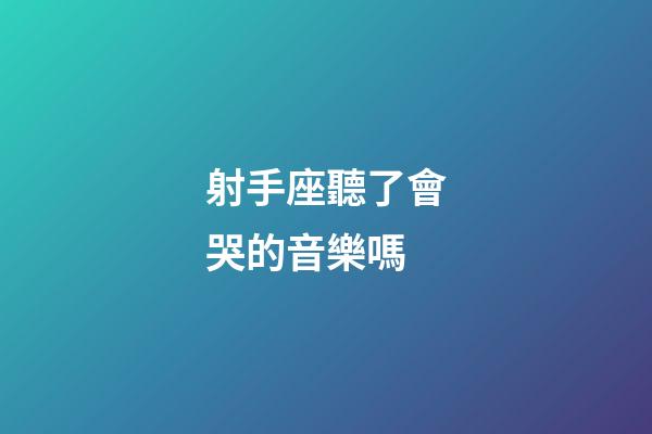 射手座聽了會哭的音樂嗎-第1張-星座運勢-玄機派