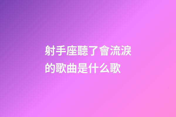射手座聽了會流淚的歌曲是什么歌