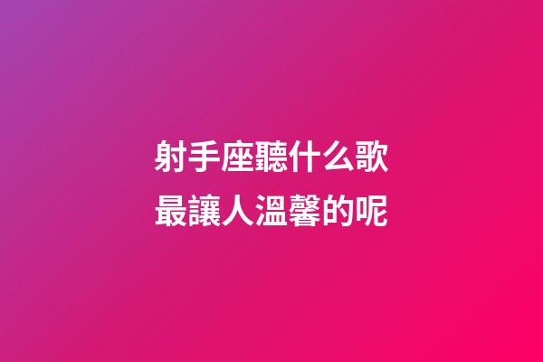 射手座聽什么歌最讓人溫馨的呢-第1張-星座運(yùn)勢-玄機(jī)派