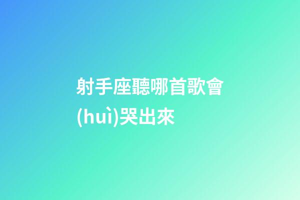 射手座聽哪首歌會(huì)哭出來