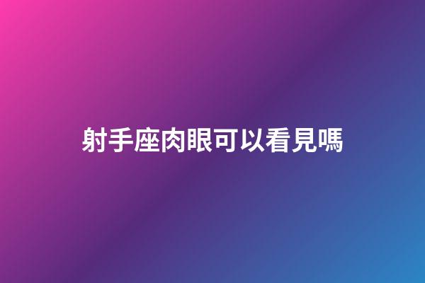 射手座肉眼可以看見嗎-第1張-星座運勢-玄機派