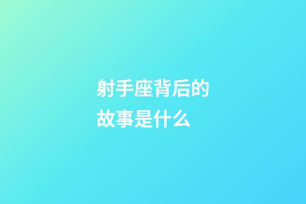 射手座背后的故事是什么-第1張-星座運勢-玄機派