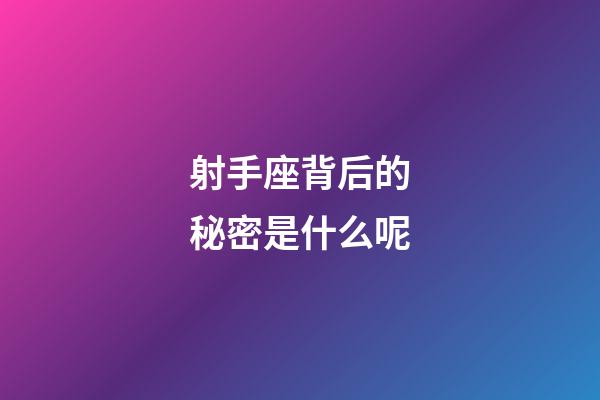射手座背后的秘密是什么呢-第1張-星座運勢-玄機派