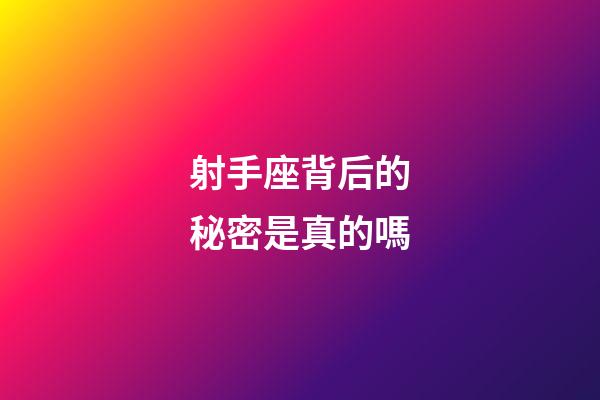 射手座背后的秘密是真的嗎-第1張-星座運勢-玄機派