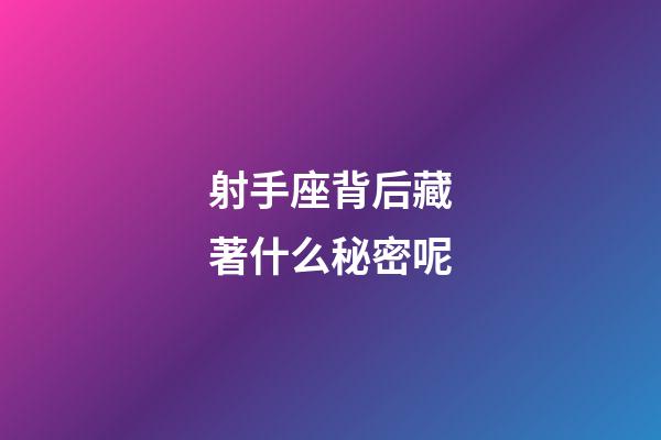 射手座背后藏著什么秘密呢-第1張-星座運勢-玄機派