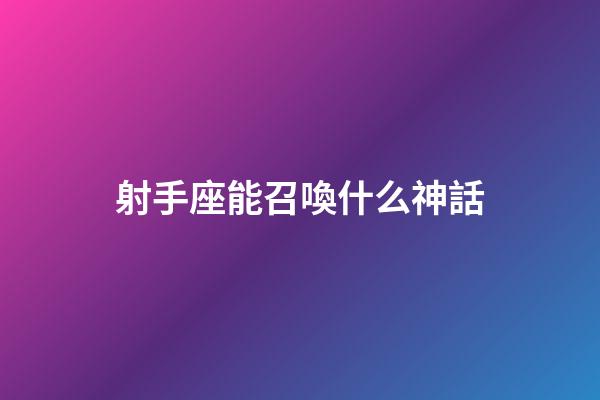 射手座能召喚什么神話-第1張-星座運(yùn)勢-玄機(jī)派