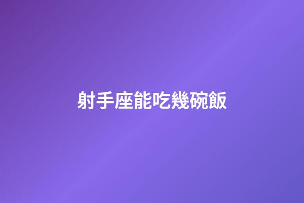 射手座能吃幾碗飯-第1張-星座運勢-玄機派