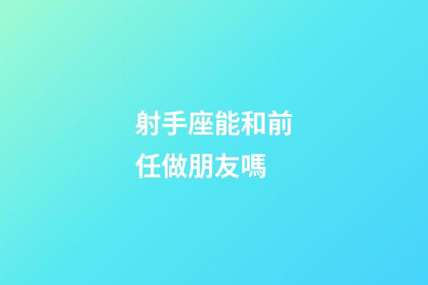 射手座能和前任做朋友嗎-第1張-星座運勢-玄機派
