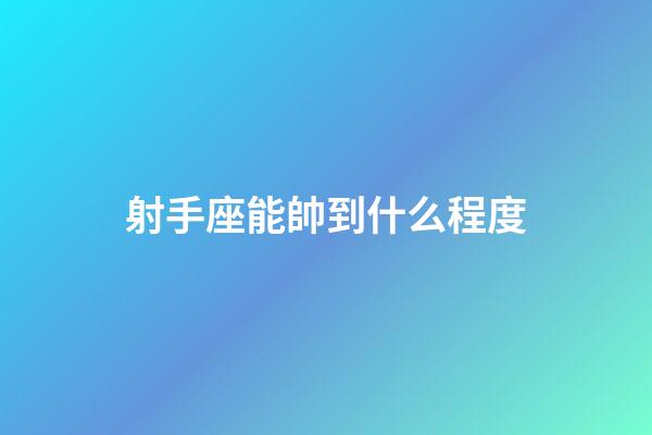 射手座能帥到什么程度