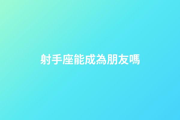 射手座能成為朋友嗎-第1張-星座運勢-玄機派