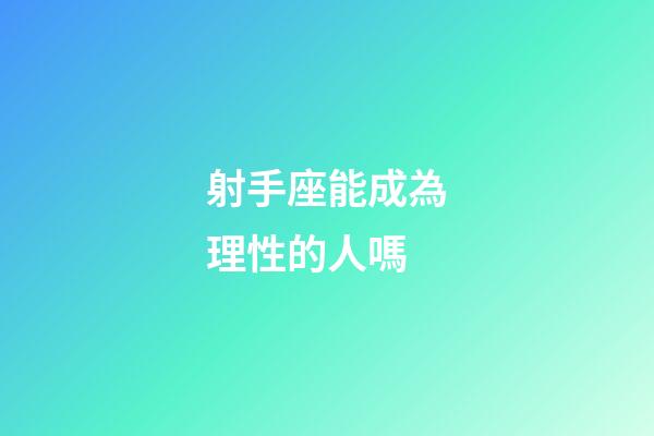 射手座能成為理性的人嗎-第1張-星座運勢-玄機派
