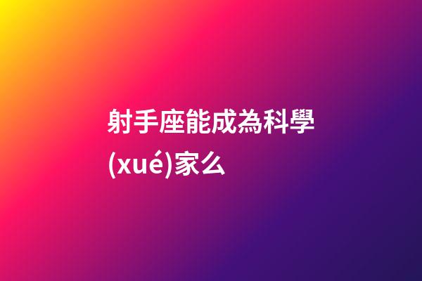 射手座能成為科學(xué)家么-第1張-星座運(yùn)勢-玄機(jī)派