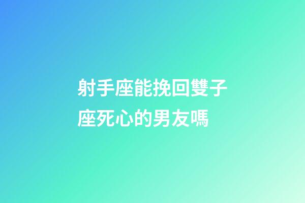 射手座能挽回雙子座死心的男友嗎-第1張-星座運勢-玄機派