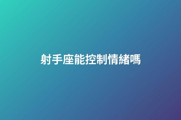 射手座能控制情緒嗎-第1張-星座運(yùn)勢-玄機(jī)派