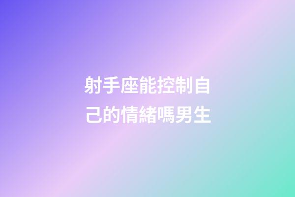 射手座能控制自己的情緒嗎男生-第1張-星座運勢-玄機派