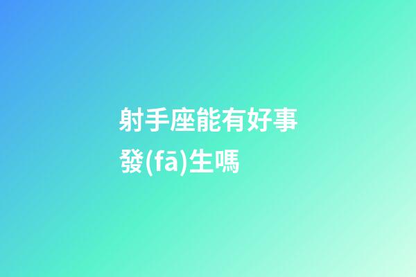 射手座能有好事發(fā)生嗎