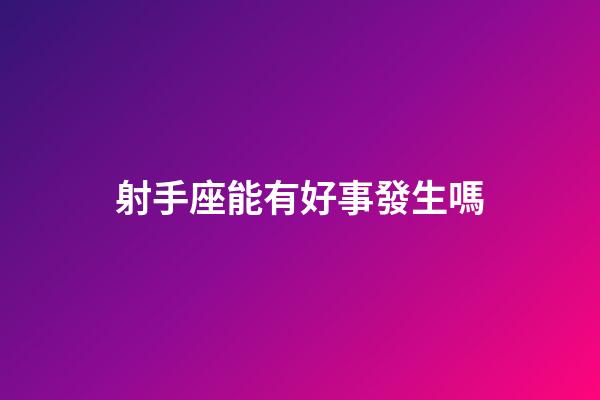 射手座能有好事發生嗎-第1張-星座運勢-玄機派