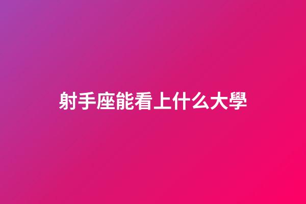 射手座能看上什么大學-第1張-星座運勢-玄機派