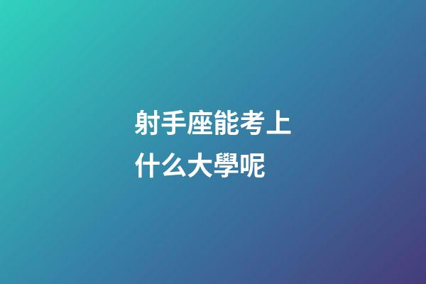 射手座能考上什么大學呢-第1張-星座運勢-玄機派