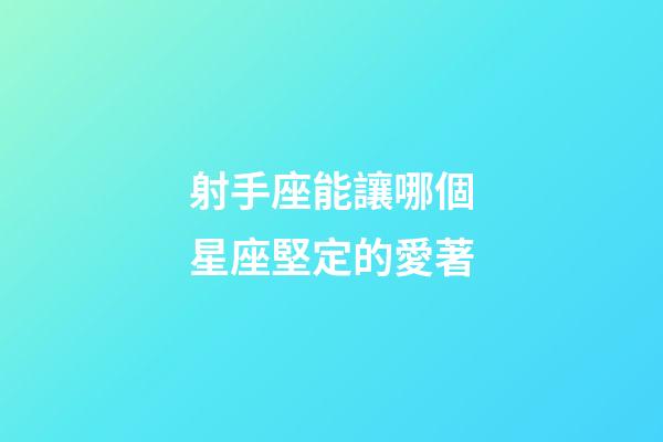 射手座能讓哪個星座堅定的愛著-第1張-星座運勢-玄機派