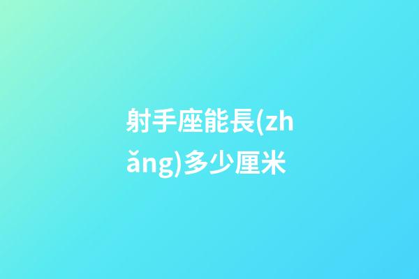 射手座能長(zhǎng)多少厘米