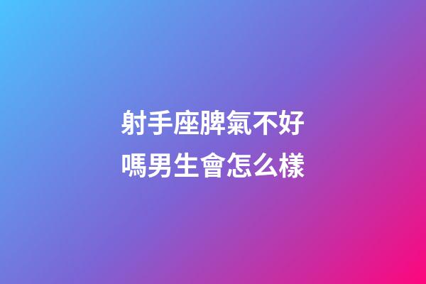 射手座脾氣不好嗎男生會怎么樣-第1張-星座運勢-玄機派