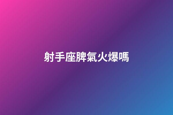 射手座脾氣火爆嗎-第1張-星座運勢-玄機派