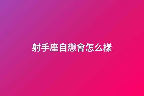 射手座自戀會怎么樣-第1張-星座運勢-玄機派