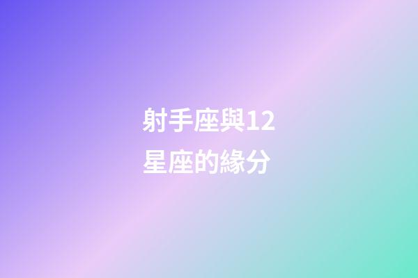 射手座與12星座的緣分-第1張-星座運勢-玄機派