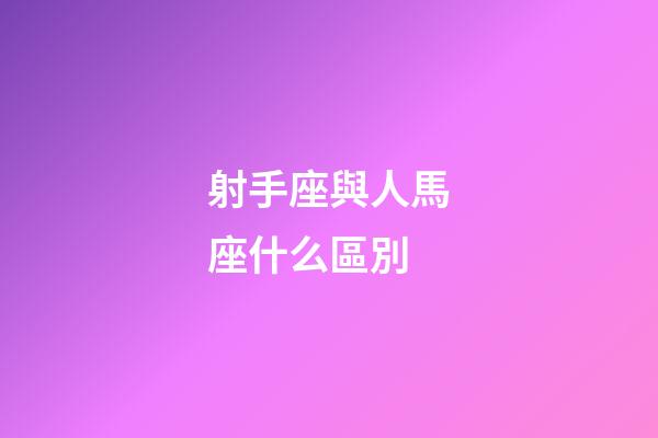 射手座與人馬座什么區別-第1張-星座運勢-玄機派