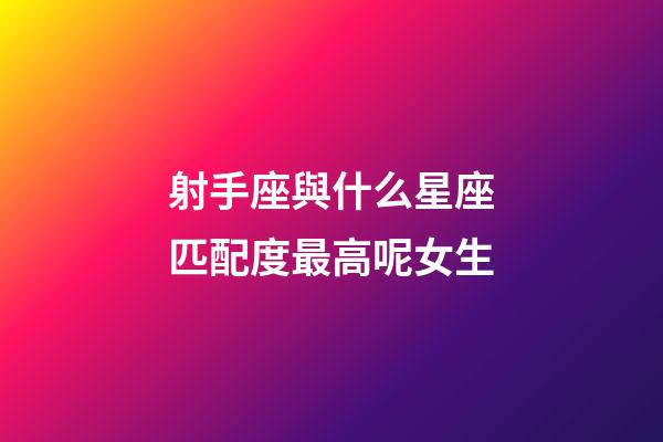 射手座與什么星座匹配度最高呢女生-第1張-星座運勢-玄機派