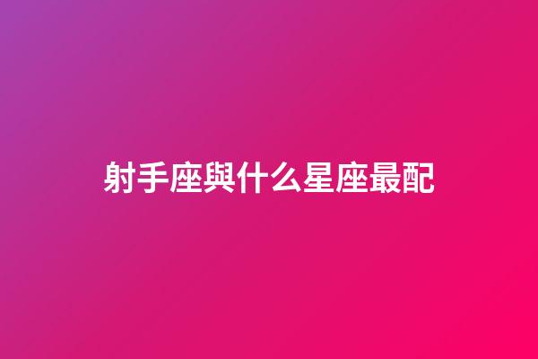射手座與什么星座最配-第1張-星座運勢-玄機派