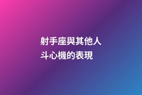 射手座與其他人斗心機的表現-第1張-星座運勢-玄機派