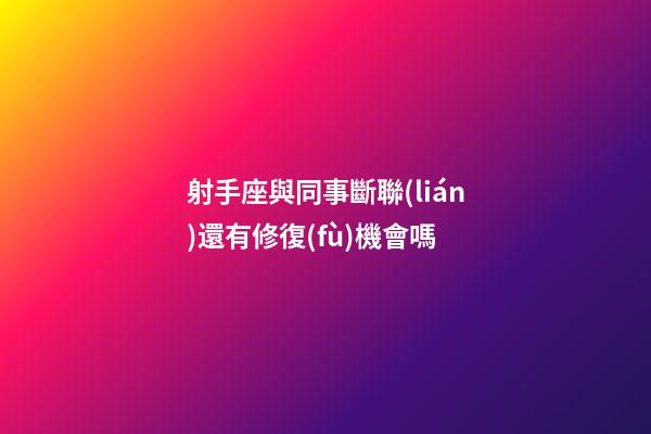 射手座與同事斷聯(lián)還有修復(fù)機會嗎-第1張-星座運勢-玄機派