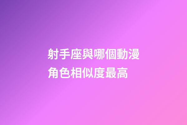 射手座與哪個動漫角色相似度最高-第1張-星座運勢-玄機派