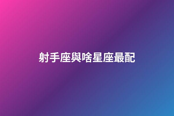 射手座與啥星座最配-第1張-星座運勢-玄機派
