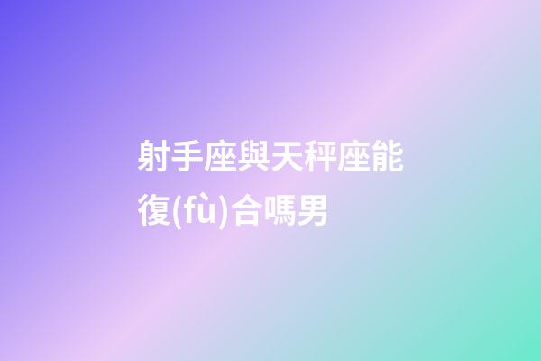 射手座與天秤座能復(fù)合嗎男-第1張-星座運(yùn)勢-玄機(jī)派