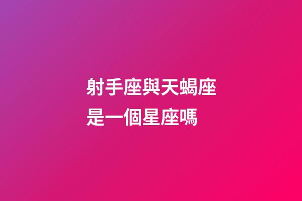 射手座與天蝎座是一個星座嗎-第1張-星座運勢-玄機派
