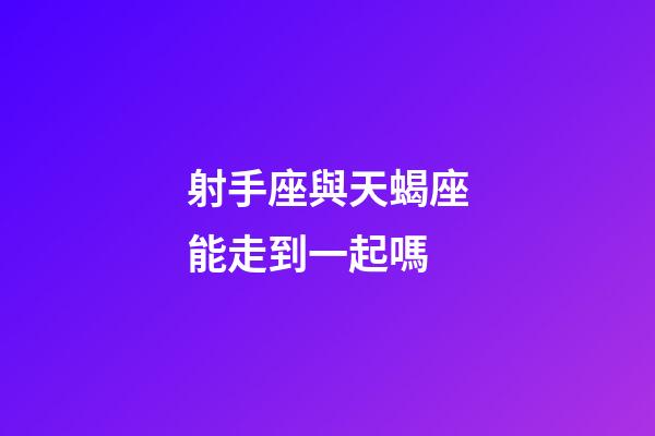 射手座與天蝎座能走到一起嗎-第1張-星座運勢-玄機派