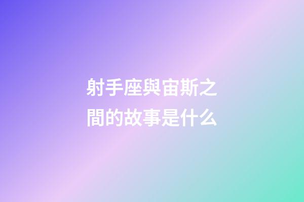射手座與宙斯之間的故事是什么-第1張-星座運(yùn)勢(shì)-玄機(jī)派