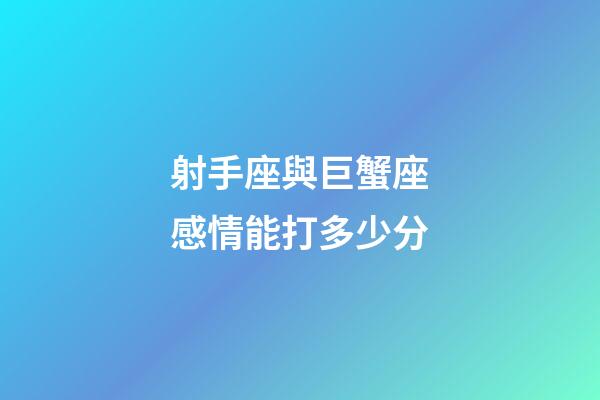 射手座與巨蟹座感情能打多少分-第1張-星座運勢-玄機派