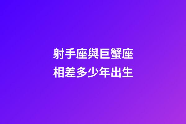 射手座與巨蟹座相差多少年出生-第1張-星座運勢-玄機派