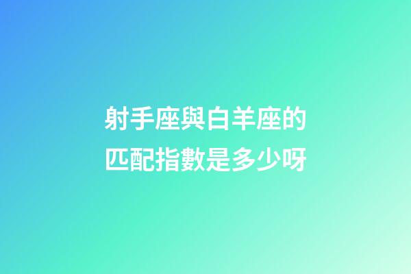 射手座與白羊座的匹配指數是多少呀-第1張-星座運勢-玄機派